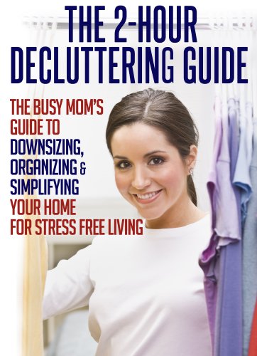 The 2-Hour Decluttering Guide: The Busy Mom's Guide to Downsizing, Organizing, & Simplifying Your Home for Stress Free Living