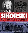 Sikorski: No Simple Soldier: a Visual History of World War II's Unsung Allied Leader