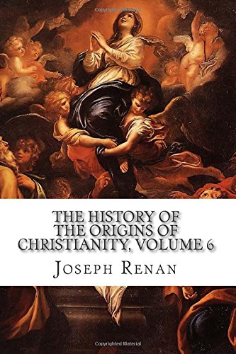 The History of the Origins of Christianity, Volume 6: The Christian Church, Comprising the Reigns of Hadrian and Antoninus Pius (A.D. 117-161)