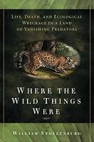 Where the Wild Things Were: Life, Death, and Ecological Wreckage in a Land of Vanishing Predators