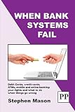 When bank systems fail : debit cards, credit cards, ATMs, mobile and online banking: your rights and what to do when things go wrong