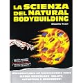 La scienza del natural bodybuilding. Allenatevi poco ed incrementate tanto massa muscolare, salute, autostima e benessere