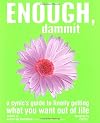 Enough, Dammit: A Cynic's Guide to Finally Getting What You Want out of Life
