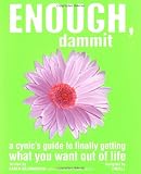 Enough, Dammit: A Cynics Guide to Finally Getting What You Want out of Life