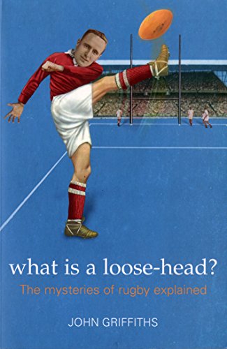 What is a Loose-head?: The Mysteries of Rugby Explained