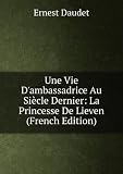 Une Vie Dambassadrice Au SiÃ¨cle Dernier: La Princesse De Lieven (French Edition)