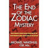 the end of the zodiac mystery how forensic science helped solve one of the most infamous serial killer cases