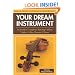 Your Dream Instrument: An Insider's Guide to Buying Violins, Violas, Cellos, Basses & Bows