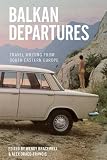 Balkan departures : travel writing from Southeastern Europe