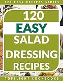 Salad Dressing Recipes: 120 Delightful Homemade Salad Dressings Just for You! (120 Easy Recipes Book 6)