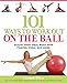 101 Ways to Work Out on the Ball: Sculpt Your Ideal Body with Pilates, Yoga and More