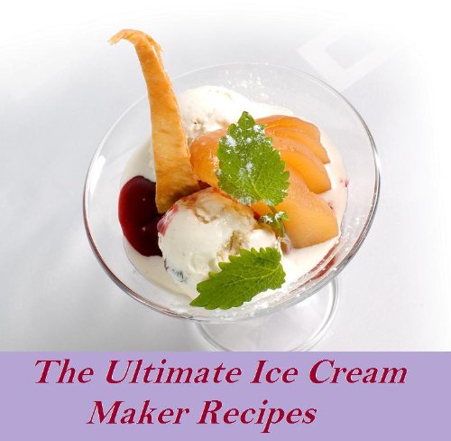 The Ultimate Ice Cream Maker Recipes