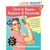 Dare to Repair, Replace & Renovate: Do-It-Herself Projects to Make Your Home More Comfortable, More Beautiful & More Valuable!
