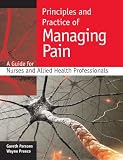 Principles and practice of managing pain : a guide for nurses and allied health professionals