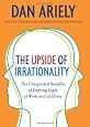 The Upside of Irrationality: The Unexpected Benefits of Defying Logic at Work and at Home