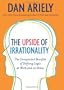 The Upside Of Irrationality: The Unexpected Benefits of Defying Logic at Work and at Home