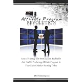 Affiliate Program Revolution: Learn To Setup The Most Active, Profitable And Traffic Producing Affiliate Program In Your Entire Market Starting Today