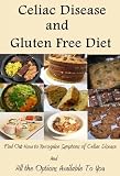 Celiac Disease and Gluten Free Diet (Find Out How to Recognize Symptoms of Celiac Disease and All the Options Available To You by Reading This Book)