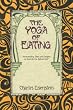 The Yoga of Eating: Transcending Diets and Dogma to Nourish the Natural Self