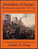 Defenders of Europe: The Byzantine Army 610-1071 A.D.