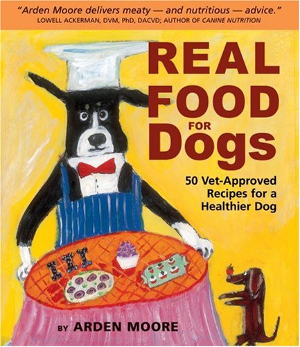 Real Food for Dogs: 50 Vet-Approved Recipes to Please the Canine Gastronome