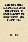 An Epitome of the Homeopathic Healing Art Containing the New Discoveries and Improvements to the Present Time