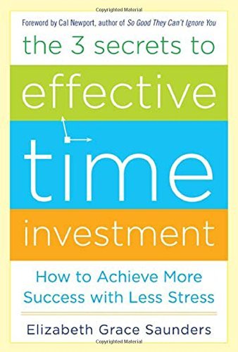 By Elizabeth Grace Saunders The 3 Secrets to Effective Time Investment: Achieve More Success with Less Stress: Foreword by Cal N (1st Edition)