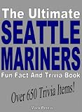 The Ultimate Seattle Mariners Fun Fact And Trivia Book