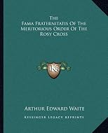 The Fama Fraternitatis Of The Meritorious Order Of The Rosy Cross