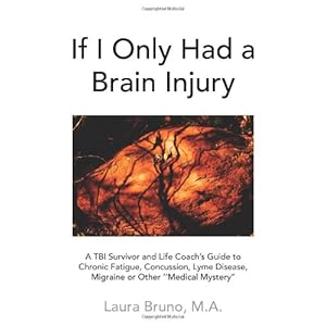 If I Only Had a Brain Injury: A TBI Survivor and Life Coach's Guide to Chronic Fatigue, Concussion, Lyme Disease, Migraine or Other ''Medical Mystery'