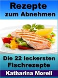 Rezepte zum Abnehmen - Die 22 leckersten Fischrezepte mit Tipps zum Abnehmen und schlank bleiben - Fett verbrennen mit gesunder Ernährung (Rezepte zum ... 1 Woche 3 kg abnehmen kann) (German Edition)