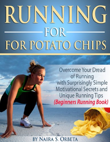 Running for Potato Chips - Overcome Your Dread of Running with Surprisingly Simple Motivational Secrets and Unique Running Tips (Beginners Running Book)