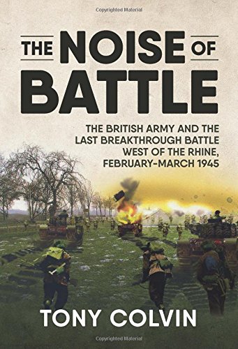 The Noise of Battle: The British Army and the last breakthrough battle west of the Rhine, February-March 1945