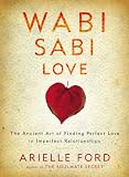 Wabi Sabi Love: The Ancient Art of Finding Perfect Love in Imperfect Relationships