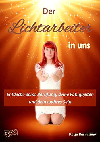 Der Lichtarbeiter in uns: Entdecke deine Berufung, deine Fähigkeiten und dein wahres Sein (German Edition)