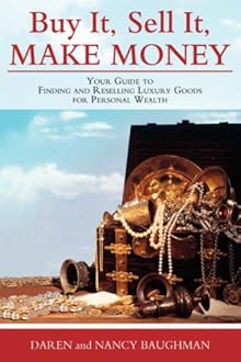 Buy It, Sell It, Make Money: Your Guide to Finding and Reselling Luxury Goods for Personal Wealth Nancy Baughman and Daren Baughman