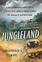 Jungleland: A Mysterious Lost City, a WWII Spy, and a True Story of Deadly Adventure
