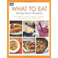 What to Eat During Cancer Treatment: 100 Great-Tasting, Family-Friendly Recipes to Help You Cope