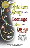 Chicken Soup for the Teenage Soul on Tough Stuff: Stories of Tough Times and Lessons Learned (Chicken Soup for the Soul)