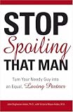 Stop Spoiling That Man!: Turn Your Needy Guy into an Equal, Loving Partner