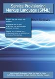 Service Provisioning Markup Language (Spml): High-impact Strategies - What You Need to Know: Definitions, Adoptions, Impact, Benefits, Maturity, Vendors