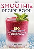 Smoothie Recipe Book: 150 Smoothie Recipes Including Smoothies for Weight Loss and Smoothies for Optimum Health