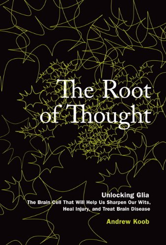 The Root of Thought: Unlocking Glia- the Brain Cell That Will Help Us Sharpen Our Wits, Heal Injury, and Treat Brain Disease
