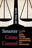 Smarter crime control : a guide to a safer future for citizens, communities, and politicians