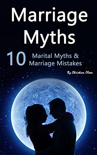 Marriage: Marriage Myths: 10 Marital Myths and Marriage Mistakes (Myths about Marriage, False Concepts of Marriage, False Ideas about Marriage, False Notions about Marriage)