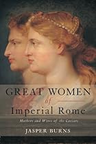 Great Women of Imperial Rome: Mothers and Wives of the Caesars Great Women of Imperial Rome: Mothers and Wives of the Caesars