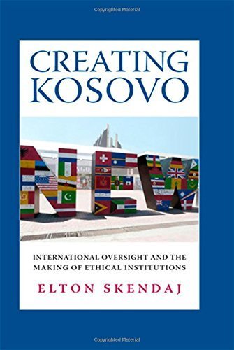 Creating Kosovo: International Oversight and the Making of Ethical Institutions by Elton Skendaj (2014-12-16)