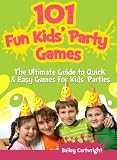 101 Fun Kids Party Games: The Ultimate Guide to Quick & Easy Games for Kids Parties