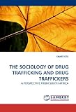 THE Sociology of Drug Trafficking and Drug Traffickers: A PERSPECTIVE FROM SOUTH AFRICA
