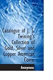 Catalogue of J. S. Twining's Collection of Gold, Silver and Copper American Coins,